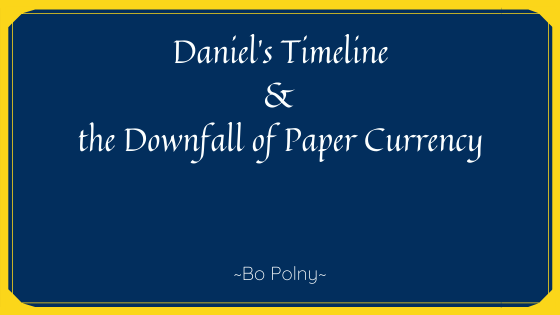 Daniel’s Timeline & the Downfall of Paper Currency