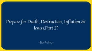 Prepare For Death, Destruction, Inflation & Jesus (part 2)  Bo Polny